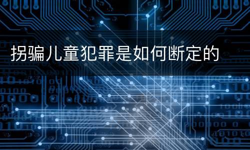 拐骗儿童犯罪是如何断定的