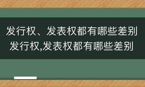 发行权、发表权都有哪些差别 发行权,发表权都有哪些差别和权利