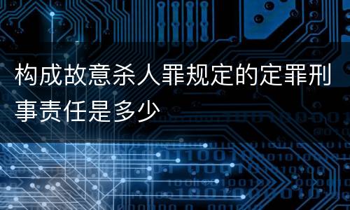 构成故意杀人罪规定的定罪刑事责任是多少