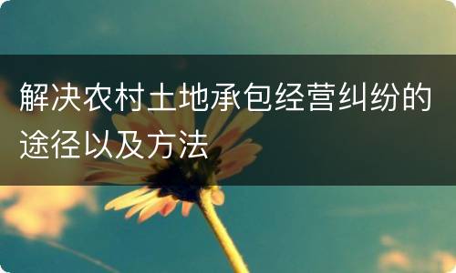 解决农村土地承包经营纠纷的途径以及方法