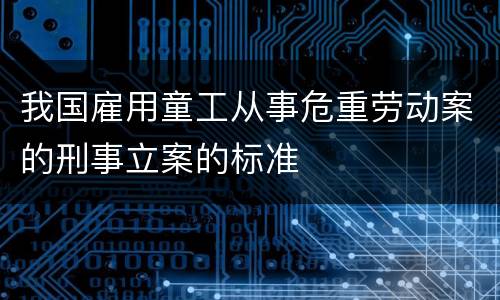 我国雇用童工从事危重劳动案的刑事立案的标准