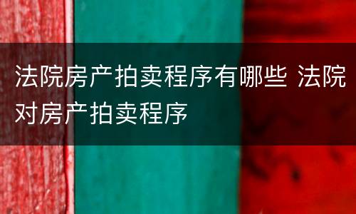 法院房产拍卖程序有哪些 法院对房产拍卖程序