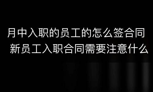 月中入职的员工的怎么签合同 新员工入职合同需要注意什么