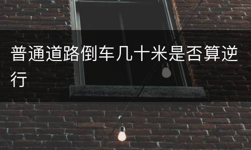 普通道路倒车几十米是否算逆行