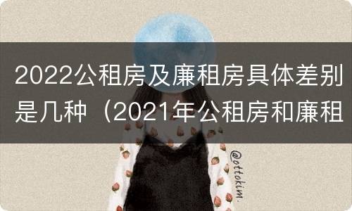 2022公租房及廉租房具体差别是几种（2021年公租房和廉租房有什么区别）