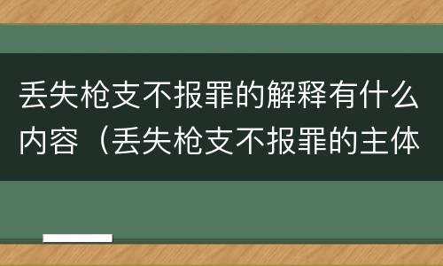 丢失枪支不报罪的解释有什么内容（丢失枪支不报罪的主体是什么）