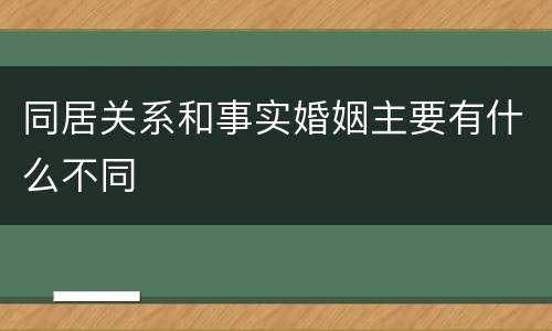 同居关系和事实婚姻主要有什么不同