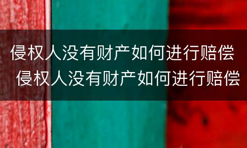 侵权人没有财产如何进行赔偿 侵权人没有财产如何进行赔偿呢