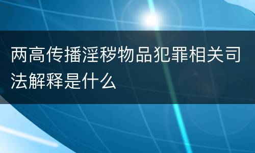两高传播淫秽物品犯罪相关司法解释是什么