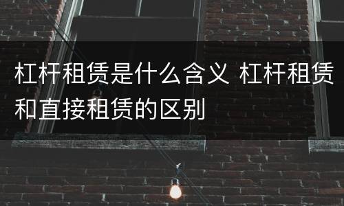 杠杆租赁是什么含义 杠杆租赁和直接租赁的区别