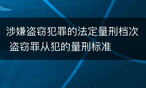 涉嫌盗窃犯罪的法定量刑档次 盗窃罪从犯的量刑标准