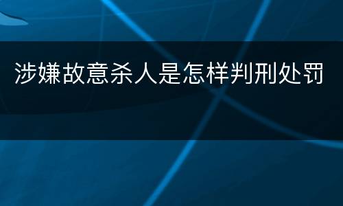 涉嫌故意杀人是怎样判刑处罚