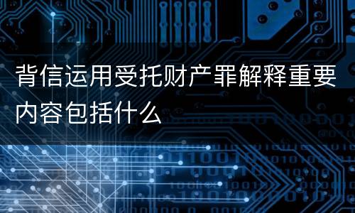 背信运用受托财产罪解释重要内容包括什么