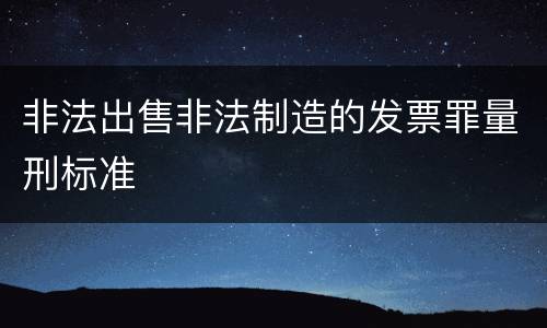 非法出售非法制造的发票罪量刑标准