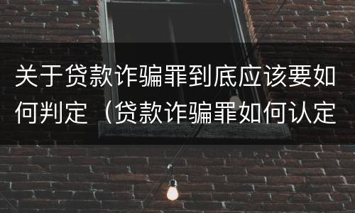 关于贷款诈骗罪到底应该要如何判定（贷款诈骗罪如何认定）