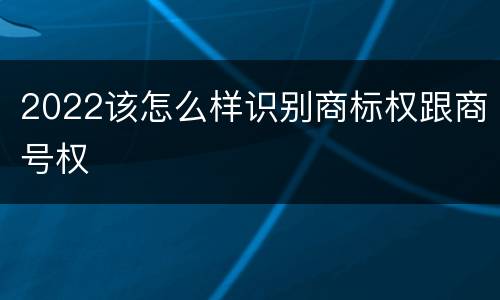 2022该怎么样识别商标权跟商号权