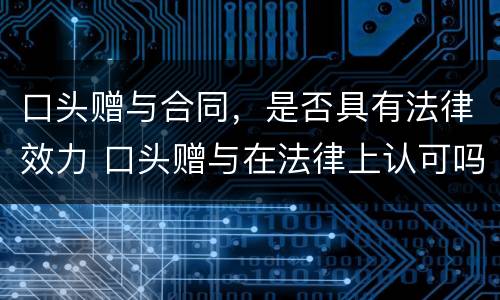 口头赠与合同，是否具有法律效力 口头赠与在法律上认可吗?