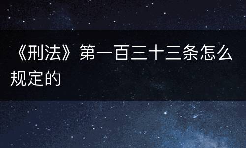 《刑法》第一百三十三条怎么规定的