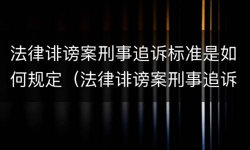 法律诽谤案刑事追诉标准是如何规定（法律诽谤案刑事追诉标准是如何规定的）