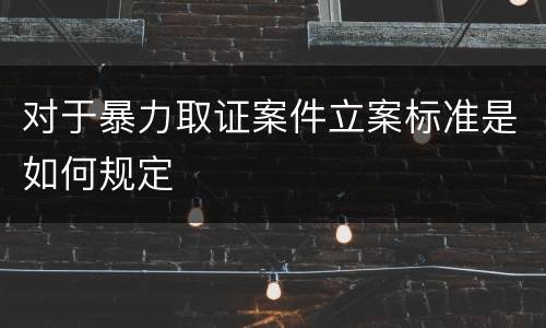 对于暴力取证案件立案标准是如何规定