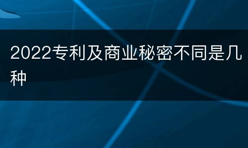 2022专利及商业秘密不同是几种