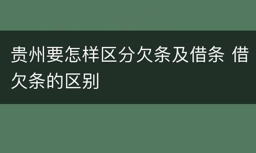 贵州要怎样区分欠条及借条 借欠条的区别