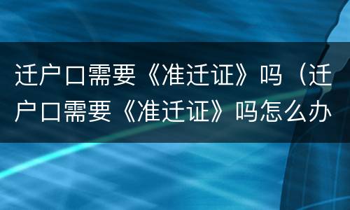 迁户口需要《准迁证》吗（迁户口需要《准迁证》吗怎么办）