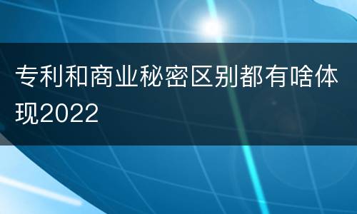 专利和商业秘密区别都有啥体现2022