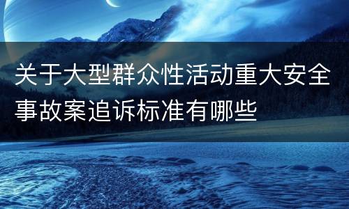关于大型群众性活动重大安全事故案追诉标准有哪些
