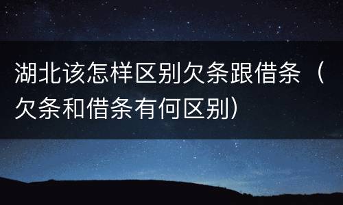 湖北该怎样区别欠条跟借条（欠条和借条有何区别）