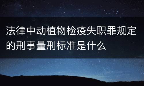 法律中动植物检疫失职罪规定的刑事量刑标准是什么