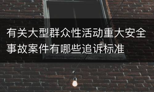 有关大型群众性活动重大安全事故案件有哪些追诉标准