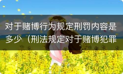 对于赌博行为规定刑罚内容是多少（刑法规定对于赌博犯罪处多少年以下有期徒刑）