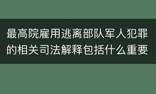 最高院雇用逃离部队军人犯罪的相关司法解释包括什么重要规定