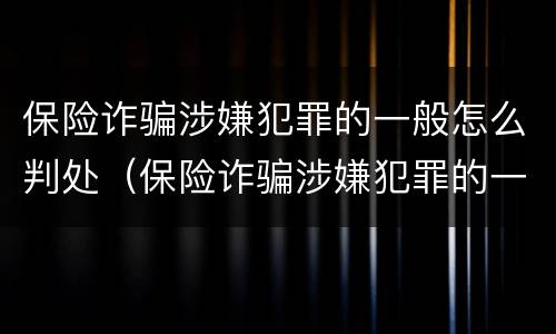 保险诈骗涉嫌犯罪的一般怎么判处（保险诈骗涉嫌犯罪的一般怎么判处呢）