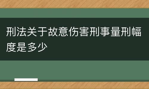 刑法关于故意伤害刑事量刑幅度是多少