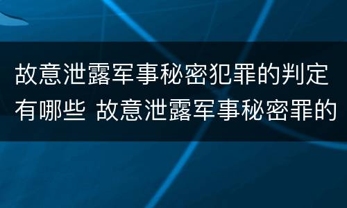 故意泄露军事秘密犯罪的判定有哪些 故意泄露军事秘密罪的主体