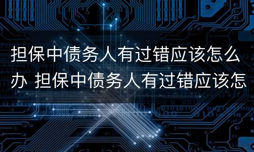 担保中债务人有过错应该怎么办 担保中债务人有过错应该怎么办理