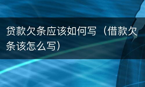 贷款欠条应该如何写（借款欠条该怎么写）
