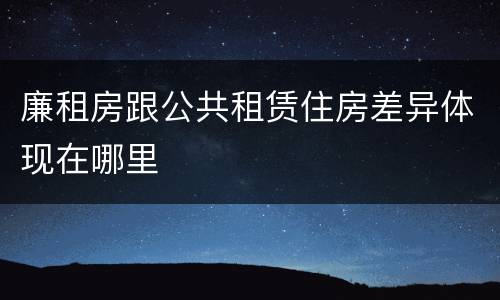 廉租房跟公共租赁住房差异体现在哪里