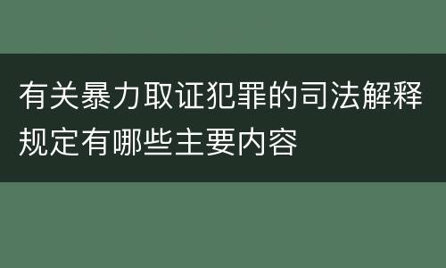 有关暴力取证犯罪的司法解释规定有哪些主要内容