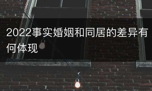 2022事实婚姻和同居的差异有何体现