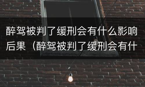 醉驾被判了缓刑会有什么影响后果（醉驾被判了缓刑会有什么影响后果嘛）