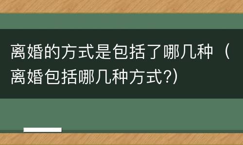 离婚的方式是包括了哪几种（离婚包括哪几种方式?）