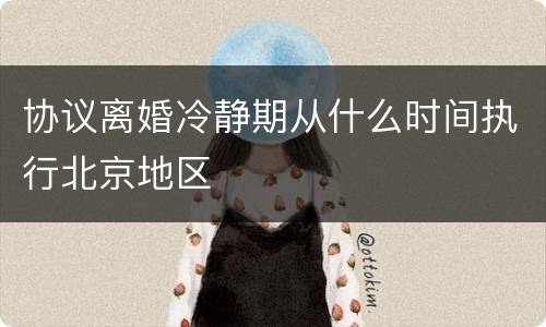 协议离婚冷静期从什么时间执行北京地区