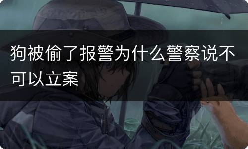 狗被偷了报警为什么警察说不可以立案