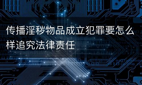 传播淫秽物品成立犯罪要怎么样追究法律责任