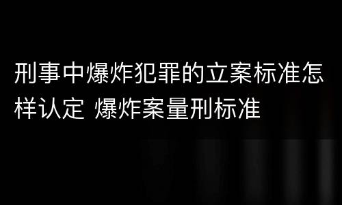 刑事中爆炸犯罪的立案标准怎样认定 爆炸案量刑标准