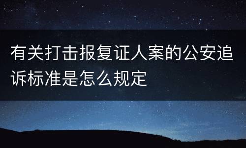 有关打击报复证人案的公安追诉标准是怎么规定