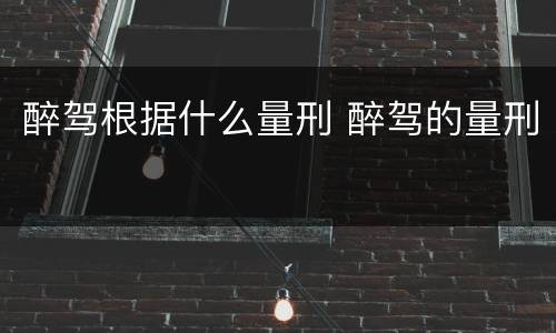 醉驾根据什么量刑 醉驾的量刑